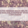 How Jute Hessian Bags Helps You To Build Nice Relationship With Your Customers