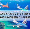 ANAマイルをクレジット決済で貯めるための最適なカードを解説！