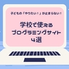 子どもの「やりたい！」が止まらない！学校で使えるプログラミングサイト4選