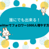 5分で分かる！誰にでも出来るTwitterでフォロワー1000人増やす方法