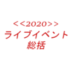 <<2020年版>>俺的印象に残ったリアルライブイベントランキング（感想もあるよ）