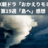 NHK朝ドラ「おかえりモネ」第19週「島へ」感想