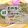 お弁当に緑の彩りが欲しい！ブロッコリー以外のおすすめの緑の野菜と時短レシピ