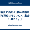 山田裕貴と西野七瀬が結婚を発表【馴れ初めはモンハン。出会いは「LIFE！」】