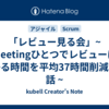 「レビュー見る会」~ Meetingひとつでレビューにかかる時間を平均37時間削減した話 ~