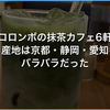 コロンボの抹茶カフェ6軒。抹茶の産地は京都・静岡・愛知とバラバラだった