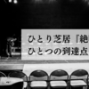 ひとり芝居『絶唱』ーひとつの到達点と限界