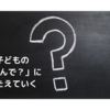 【子育て・なんで？】子どもの「なんで？」にこたえる