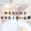 やりたいけどやりたくない心理