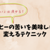 苦いは消せる！！！コーヒーの苦いを美味しいに変えるテクニック