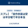 【コスプレ】「自作衣装は安い」は半分嘘で半分本当