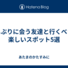 久しぶりに会う友達と行くべき！楽しいスポット5選