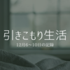 引きこもり生活｜12月6～10日の記録