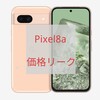 GooglePixel Pixel8aリーク情報 価格高騰？ 5月発売？ Pixel8a待つべきか？