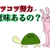 コツコツ努力することの意味を、合理的に説明します。