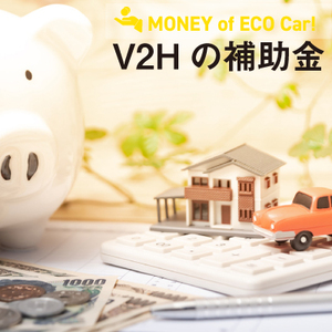 【2023年6月更新】V2Hの補助金は上限いくら？国や自治体の制度、注意点を解説