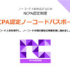 ノーコードスキルを客観的に証明！「NCPA認定ノーコードパスポート」提供開始