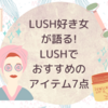 LUSH好き女が語る!LUSHでおすすめのアイテム7点