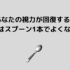 視力は回復できる？～目はスプーン1本でよくなる！～