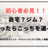 【自宅？ジム？】筋トレ初心者必見！迷ったらこっちを選べ！