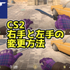 【CS2】右手と左手を切り替えるViewmodel設定の解説！【SepiaMarsブログ】