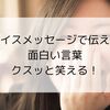 ボイスメッセージで伝える面白い言葉｜クスッと笑える！