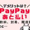 PayPay後払いのデメリット10選！対象者や手数料、ペイペイあと払いとは？徹底解説します！