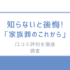 知らないと後悔!「家族葬のこれから」の口コミ評判を徹底調査/安いけど本当に大丈夫?