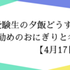 受験生の夕飯どうする?お勧めのおにぎりと名言【4月17日】