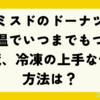 ミスドのドーナツ、常温でいつまでもつ？冷蔵、冷凍の上手な保存方法は？
