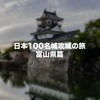 富山県内の日本100名城と続日本100名城を制覇してきました！