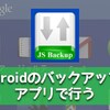 初めてのAndroid！ データのバックアップは「JSバックアップ」が簡単便利！