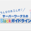 そんなのあるんだ！　サーバーワークスの「Slackガイドライン」