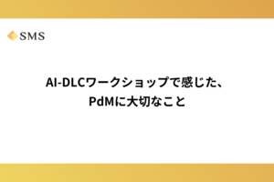 AI-DLCワークショップで感じた、PdMに大切なこと