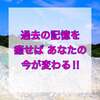 過去の記憶を癒せば今は変わる！