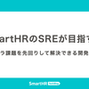 SmartHRのSREが目指す姿 —— インフラ課題を先回りして解決できる開発組織へ