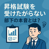 昇格試験を受けたがらない部下の本音とは？上司が取るべき対応