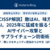 【CISSP解説】敵はAI、味方もAI。2025年に猛威を振るうAIサイバー攻撃とサプライチェーン防衛術