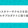 真のカスタマーサクセスを目指して、マルチプロダクトに取り組む