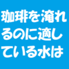 コーヒーを淹れるのに適している水は