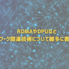 RDMAやDPUなどネットワーク関連技術について雑多に書いてみる