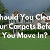 Should you clean your Carpets when you move in? 