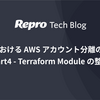 Repro における AWS アカウント分離の取り組み Part4 - Terraform Module の整理