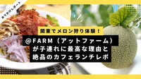 関東でメロン狩り体験！@FARM（アットファーム）が子連れに最高な理由｜絶品カフェランチレポ