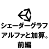 【Unity】シェーダーグラフで作るエフェクト用シェーダー：アルファと加算 ～前編～
