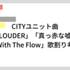 CITYユニット曲「LOUDER」「真っ赤な嘘」「With The Flow」歌割り考察～おまけのわたし～