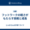フットワークの軽さがもたらす挑戦と成長