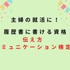 主婦の就活におすすめ！履歴書に書ける資格「伝え方コミュニケーション検定」で人間関係をHappyに！