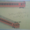 SLOW TRAIN, SLOW LIFE. 行くぜ、東北。タラコ