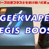 GEEKVAPE  AEGIS BOOST　開封レビュー　AEGISシリーズのタフネスさを受け継いだポッドタイプ！